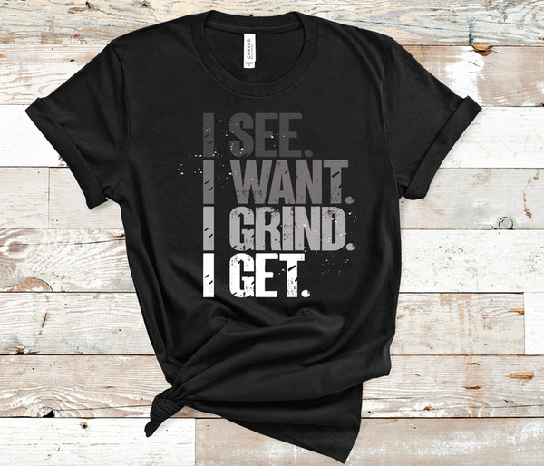 I See, I Want, I Grind, I Get t-shirt